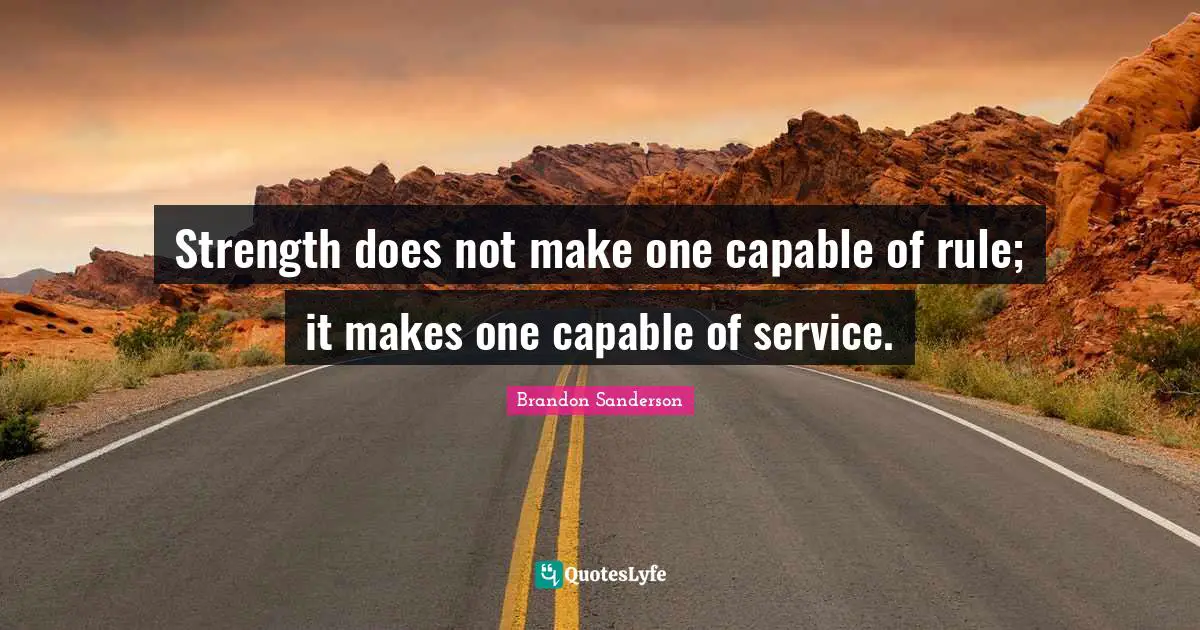 Strength does not make one capable of rule; it makes one capable of service.