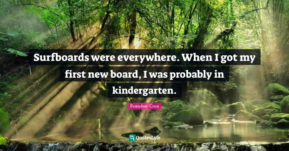 Surfboards were everywhere. When I got my first new board, I was probably in kindergarten.
