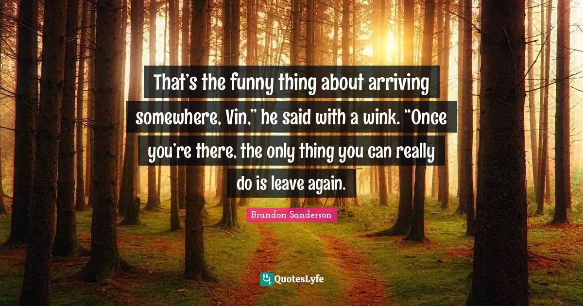 Arriving Quotes: "That’s the funny thing about arriving somewhere, Vin,” he said with a wink. “Once you’re there, the only thing you can really do is leave again."