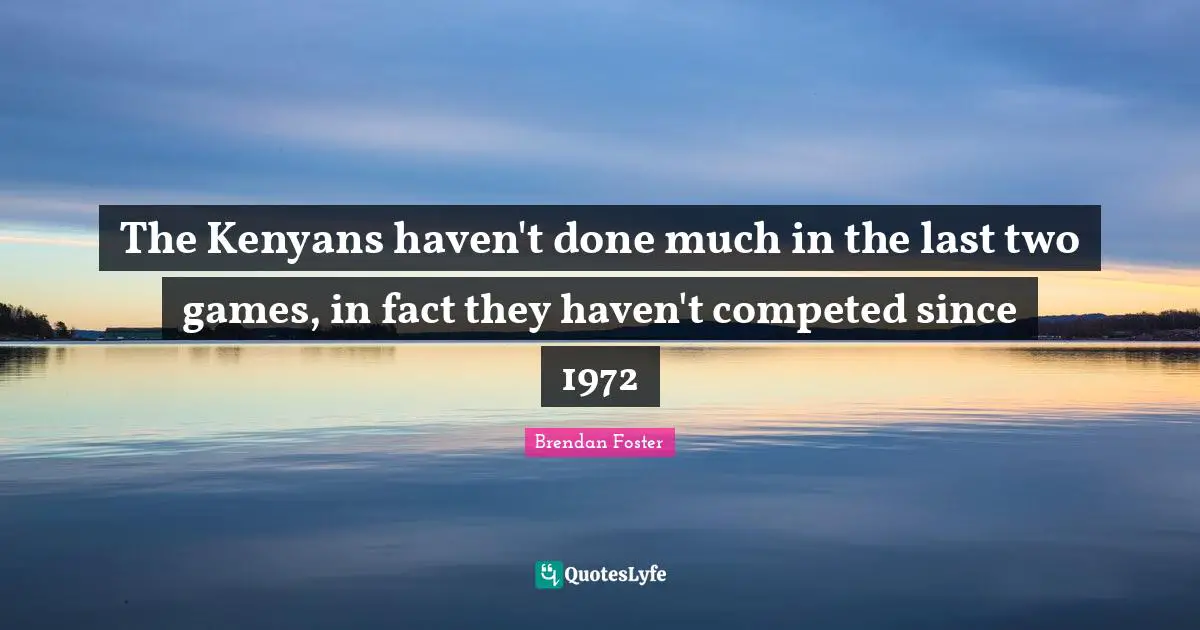 The Kenyans haven't done much in the last two games, in fact they haven't competed since 1972