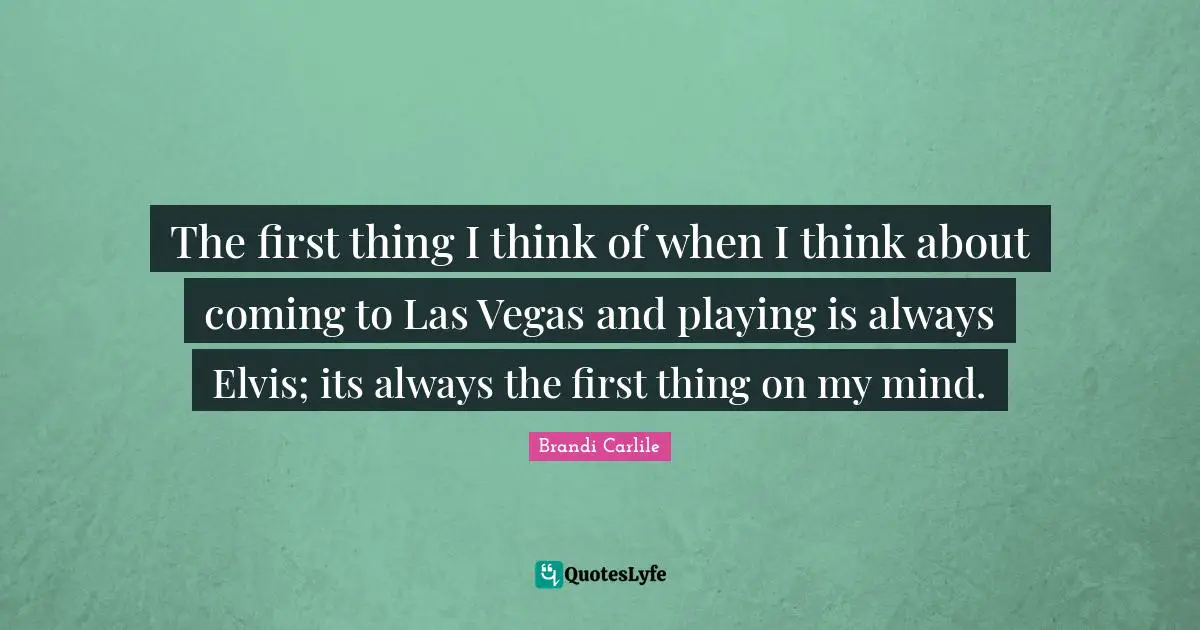 The first thing I think of when I think about coming to Las Vegas and playing is always Elvis; its always the first thing on my mind.