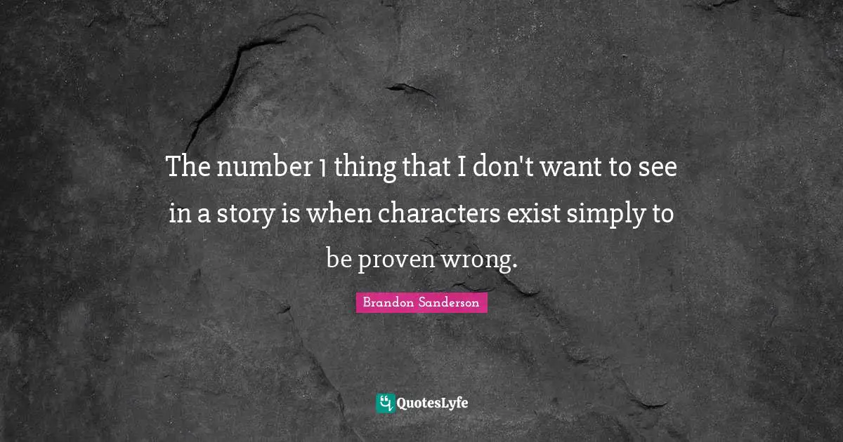 The number 1 thing that I don't want to see in a story is when characters exist simply to be proven wrong.