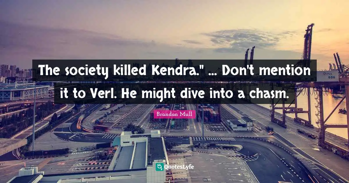 Brandon Mull Quotes: "The society killed Kendra." ... Don't mention it to Verl. He might dive into a chasm."