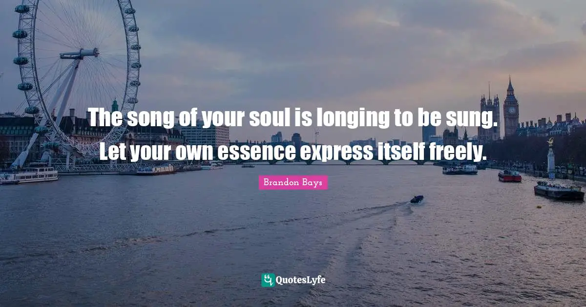 The song of your soul is longing to be sung. Let your own essence express itself freely.