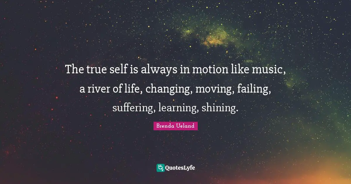 True Self Quotes: "The true self is always in motion like music, a river of life, changing, moving, failing, suffering, learning, shining."