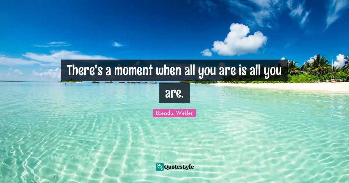 There's a moment when all you are is all you are.