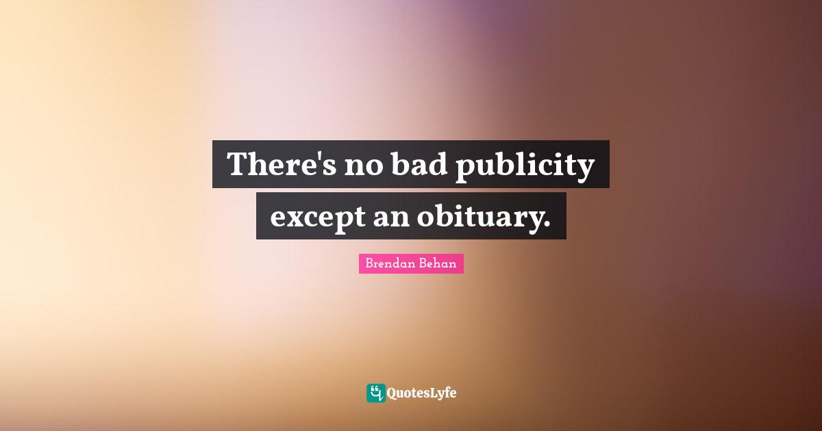 Brendan Behan Quotes: "There's no bad publicity except an obituary."