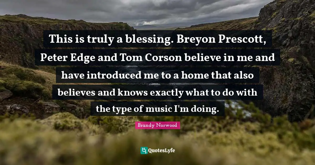This is truly a blessing. Breyon Prescott, Peter Edge and Tom Corson believe in me and have introduced me to a home that also believes and knows exactly what to do with the type of music I'm doing.