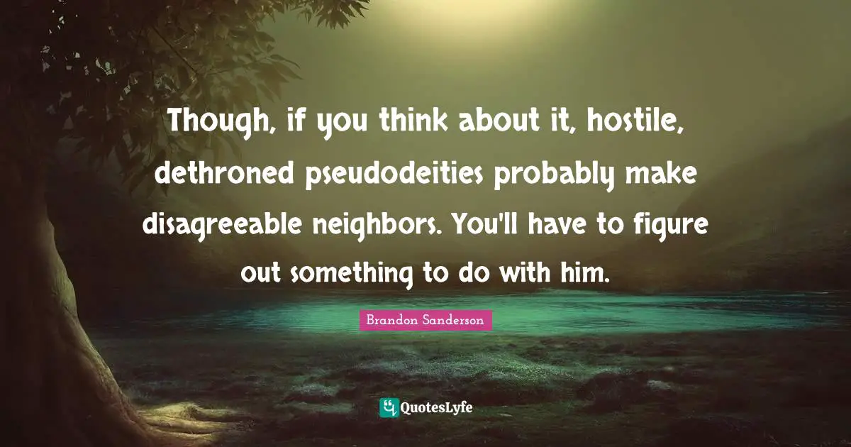 Though, if you think about it, hostile, dethroned pseudodeities probably make disagreeable neighbors. You'll have to figure out something to do with him.