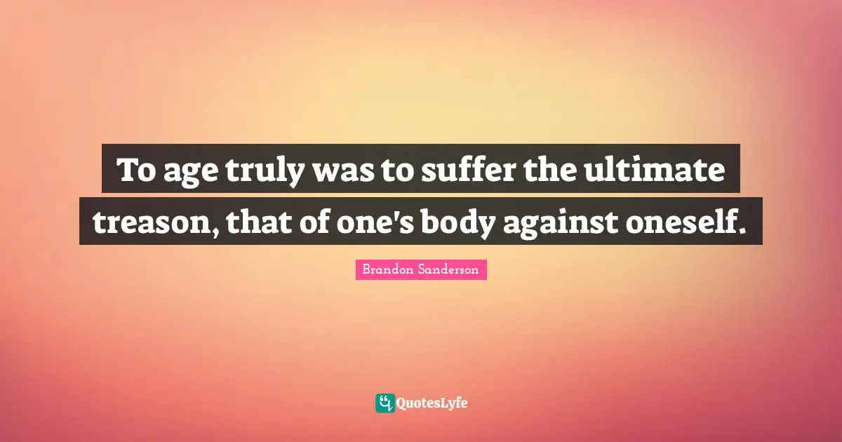 To age truly was to suffer the ultimate treason, that of one's body against oneself.