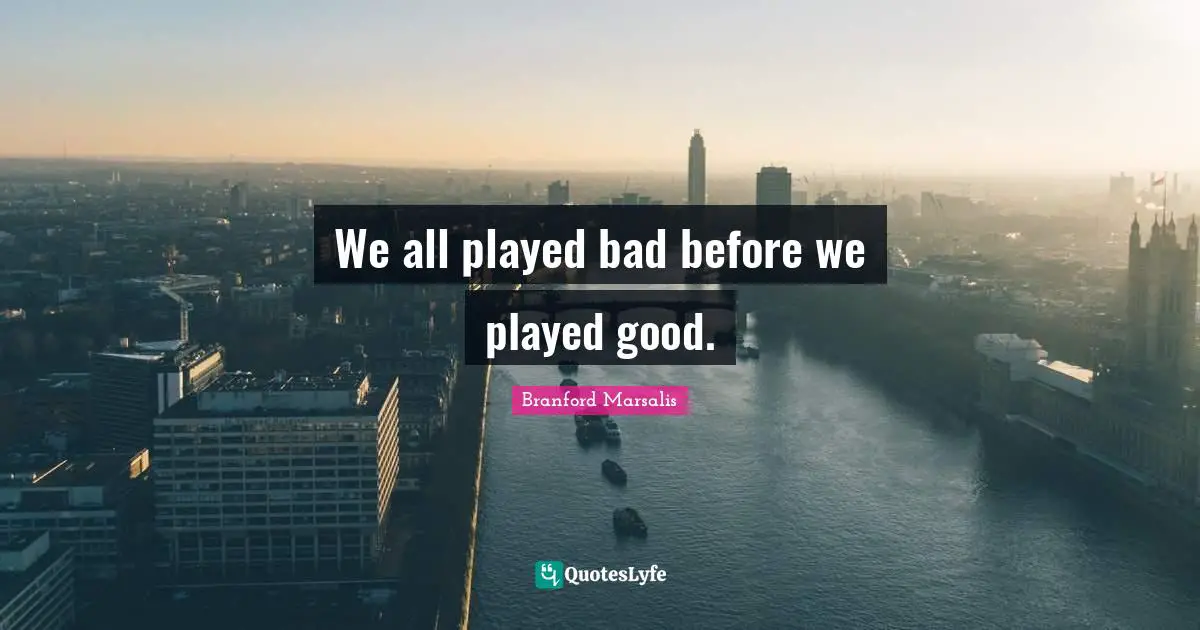 We all played bad before we played good.