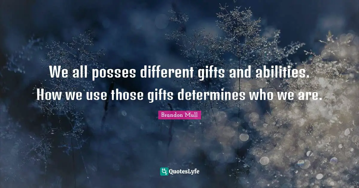 Brandon Mull Quotes: "We all posses different gifts and abilities. How we use those gifts determines who we are."