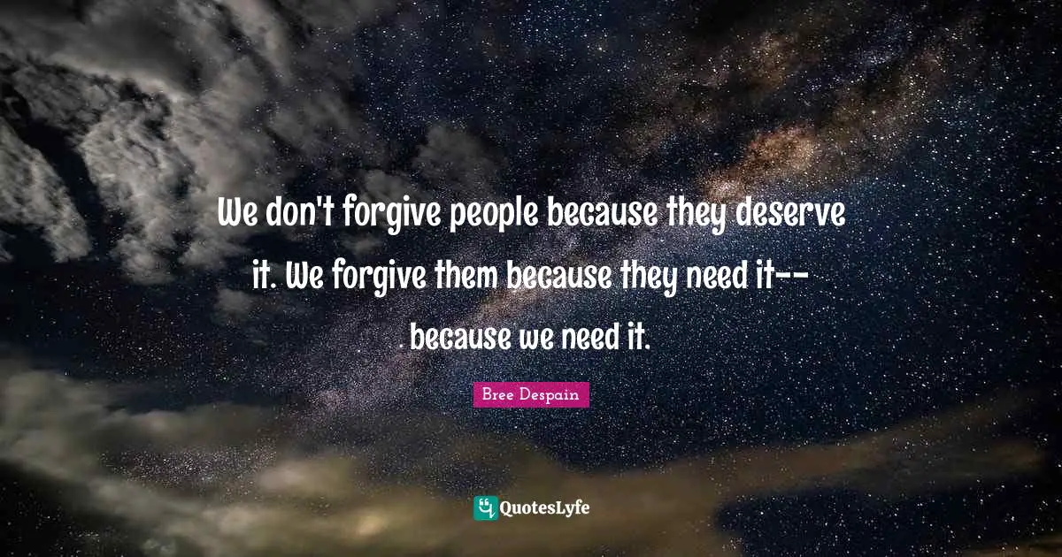 We don't forgive people because they deserve it. We forgive them because they need it--because we need it.