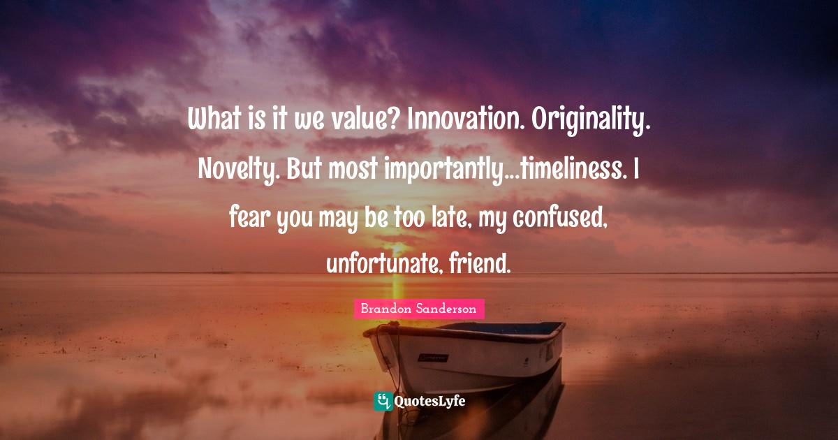 What is it we value? Innovation. Originality. Novelty. But most import