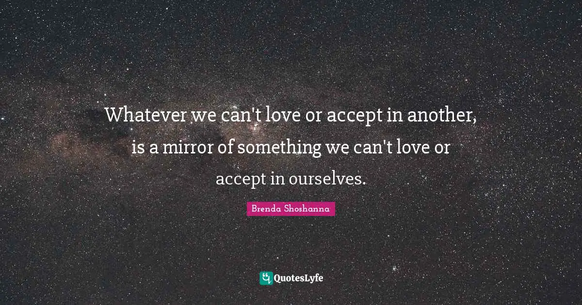 Self Love Quotes: "Whatever we can't love or accept in another, is a mirror of something we can't love or accept in ourselves."