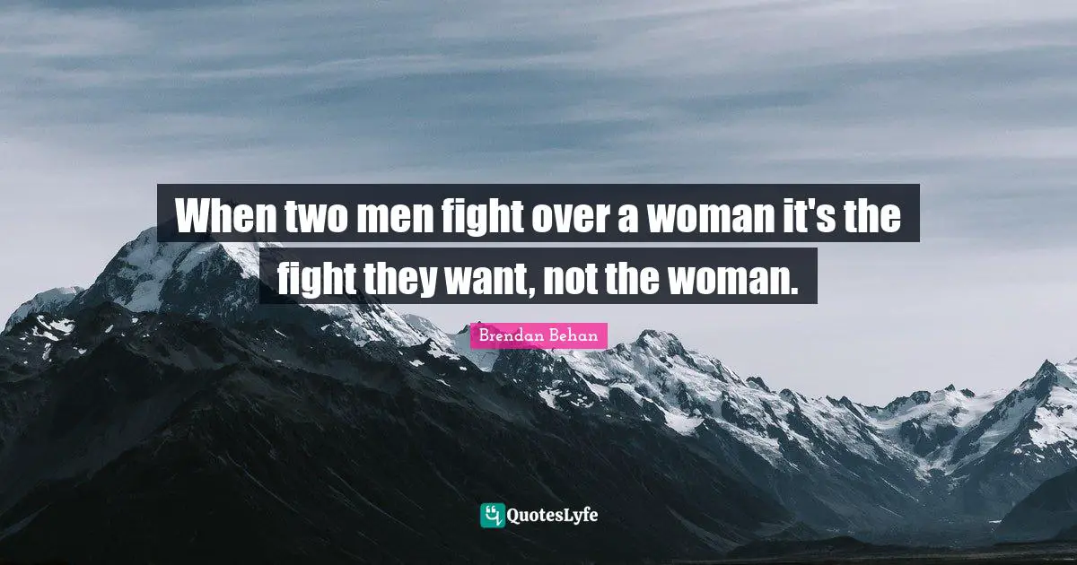 Brendan Behan Quotes: "When two men fight over a woman it's the fight they want, not the woman."