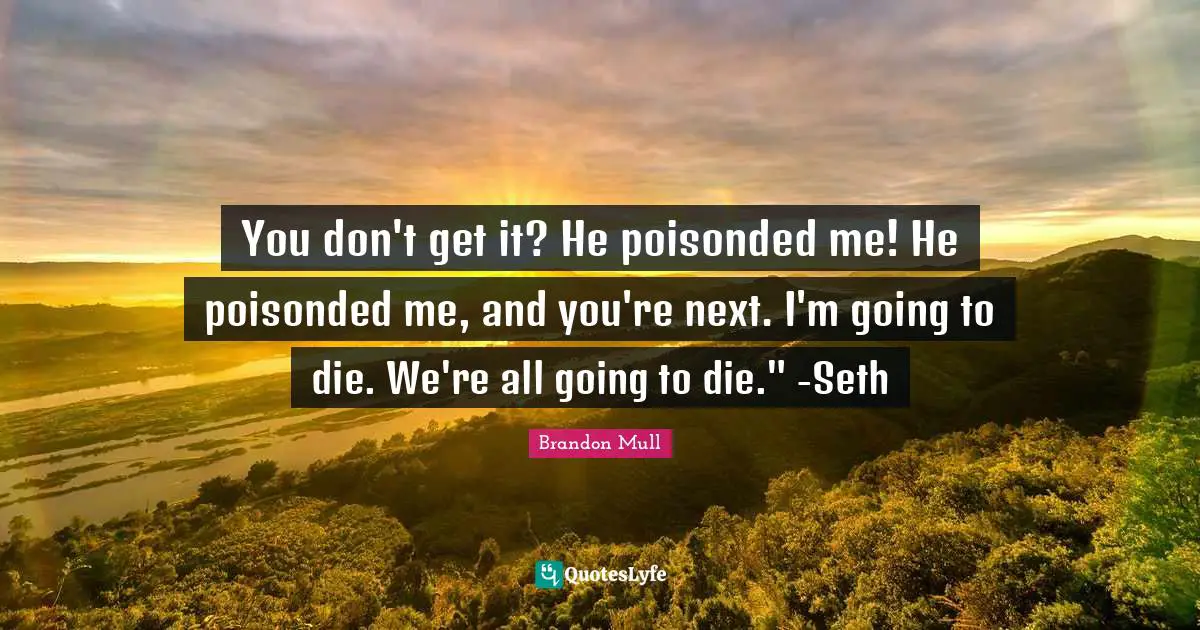 Brandon Mull Quotes: "You don't get it? He poisonded me! He poisonded me, and you're next. I'm going to die. We're all going to die." -Seth"