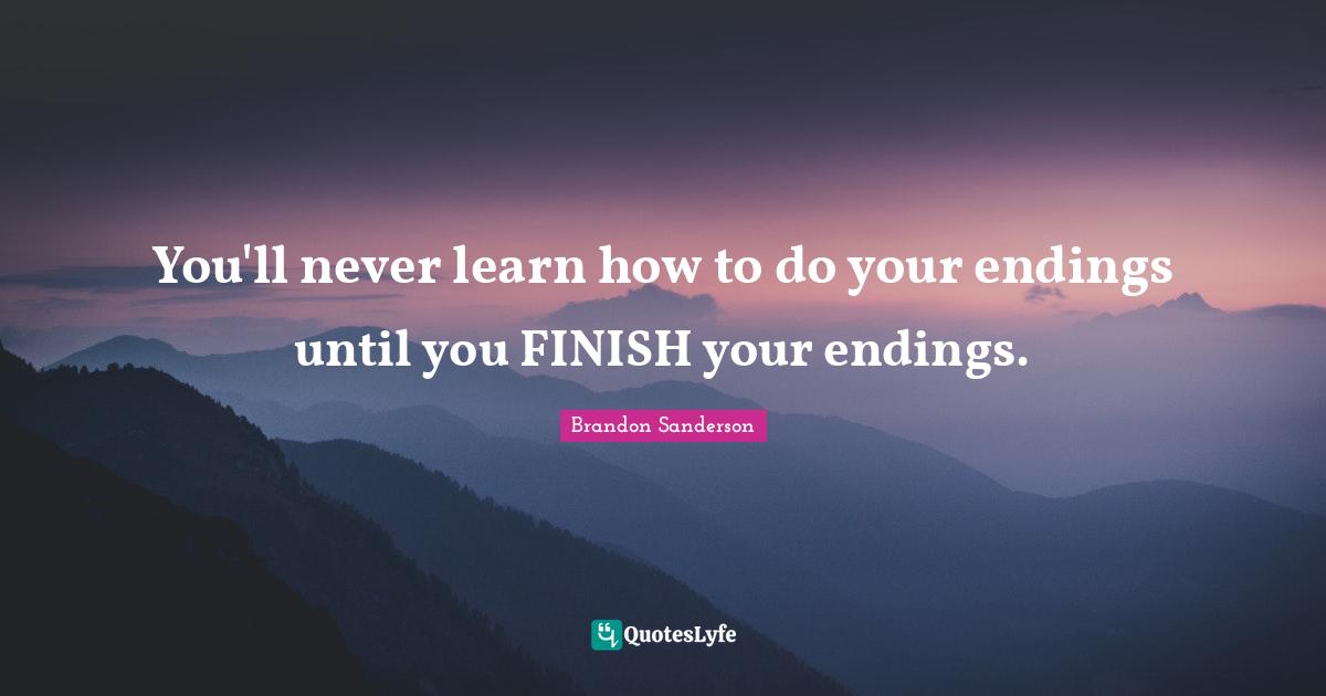 You'll never learn how to do your endings until you FINISH your endings.