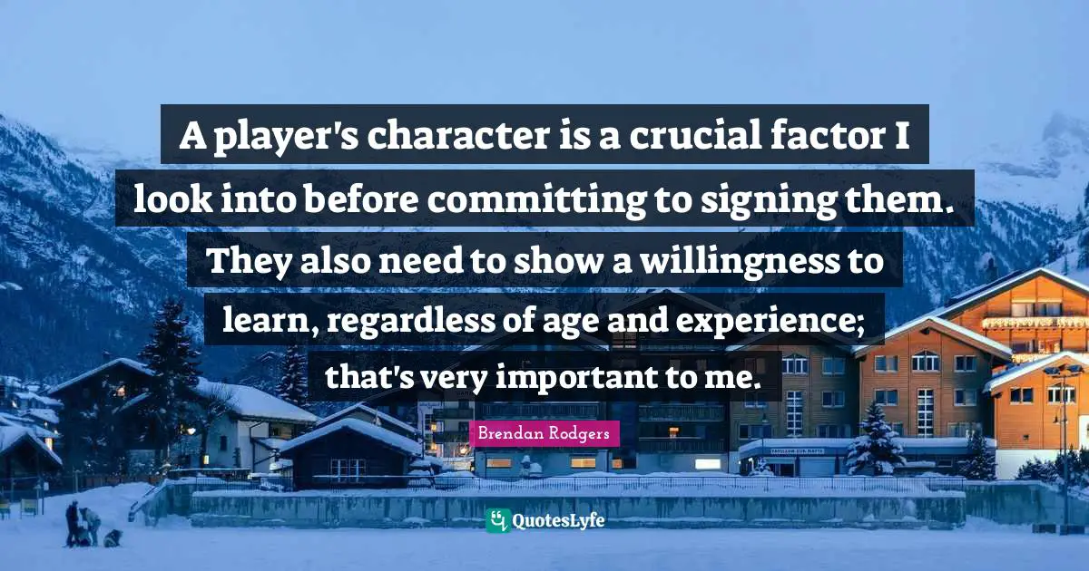 Brendan Rodgers Quotes: "A player's character is a crucial factor I look into before committing to signing them. They also need to show a willingness to learn, regardless of age and experience; that's very important to me."