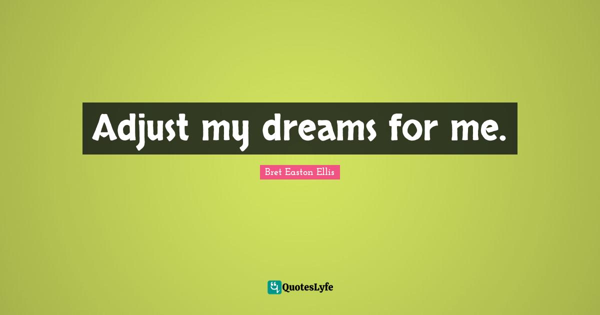 Adjust my dreams for me.