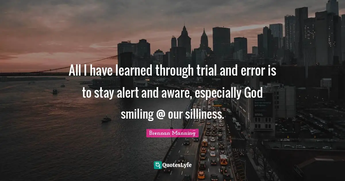 Brennan Manning Quotes: "All I have learned through trial and error is to stay alert and aware, especially God smiling @ our silliness."