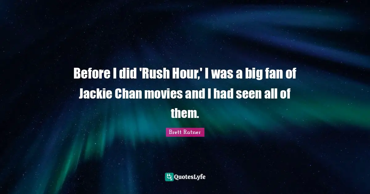 Jackie Quotes: "Before I did 'Rush Hour,' I was a big fan of Jackie Chan movies and I had seen all of them."
