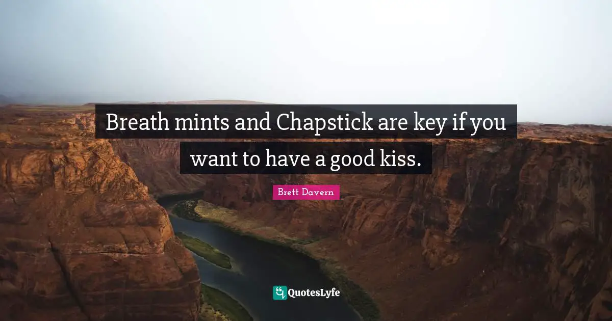 Breath mints and Chapstick are key if you want to have a good kiss.