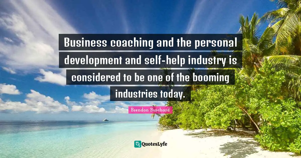 Personal Development Quotes: "Business coaching and the personal development and self-help industry is considered to be one of the booming industries today."