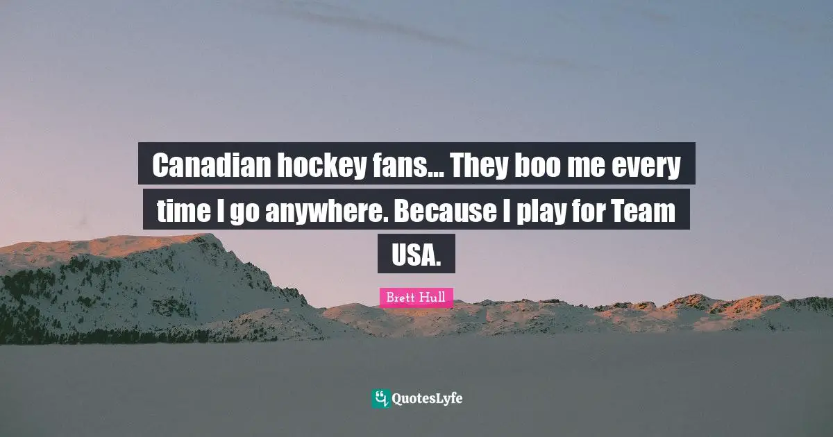 Hockey Quotes: "Canadian hockey fans... They boo me every time I go anywhere. Because I play for Team USA."