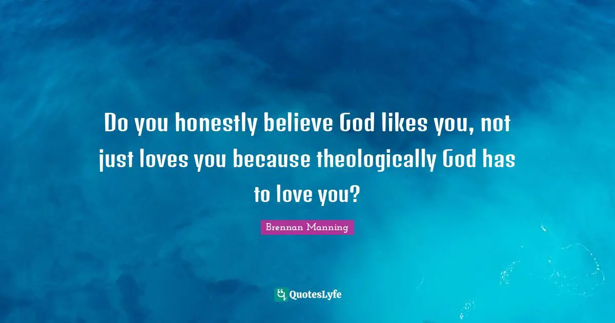 Brennan Manning Quotes: "Do you honestly believe God likes you, not just loves you because theologically God has to love you?"