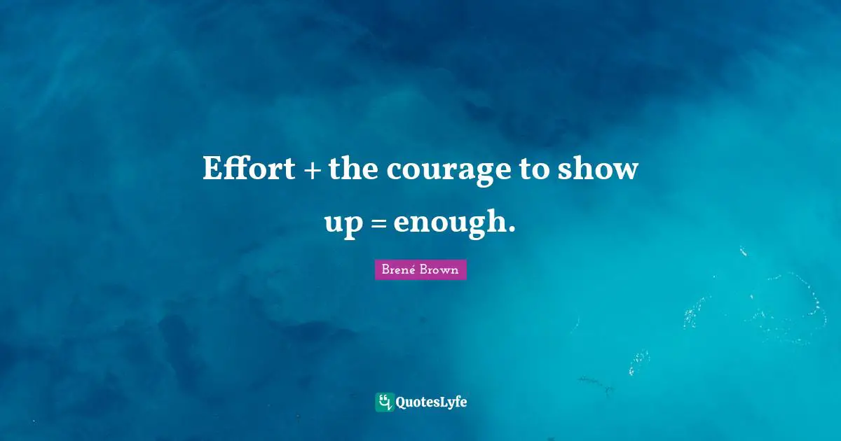 Effort + the courage to show up = enough.