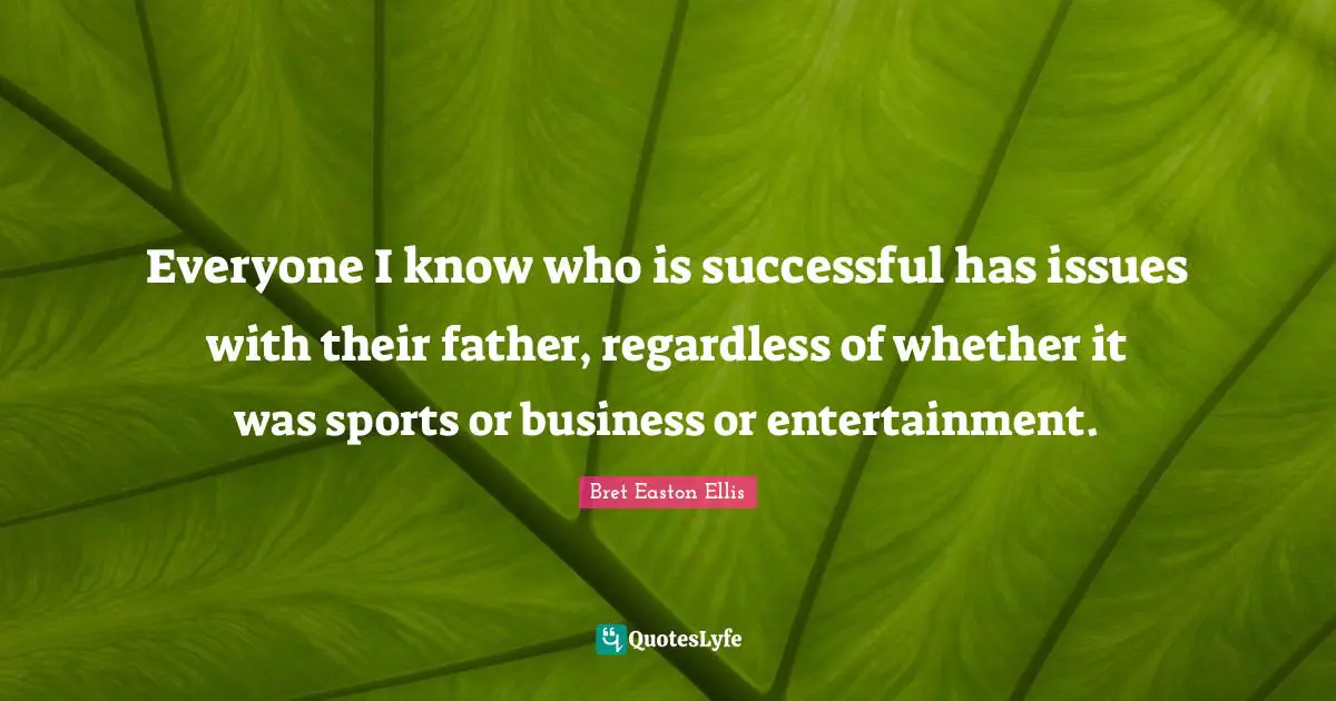 Everyone I know who is successful has issues with their father, regardless of whether it was sports or business or entertainment.