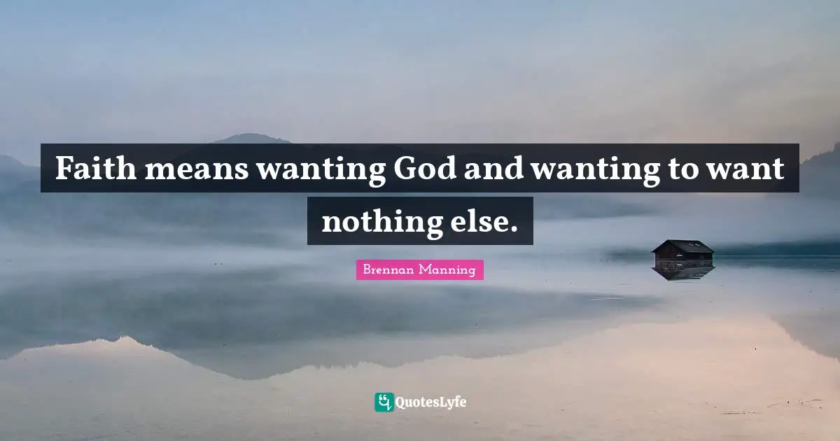 Brennan Manning Quotes: "Faith means wanting God and wanting to want nothing else."