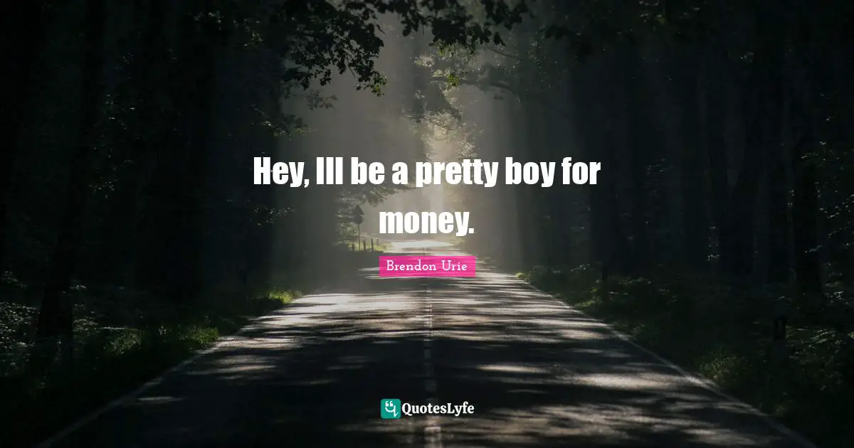 Boys Quotes: "Hey, Ill be a pretty boy for money."