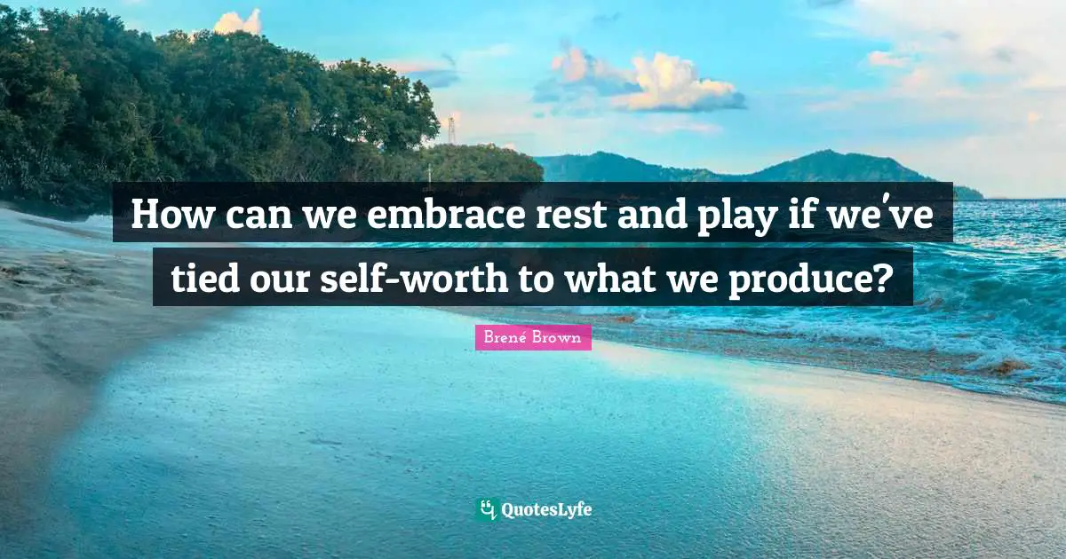 How can we embrace rest and play if we've tied our self-worth to what we produce?