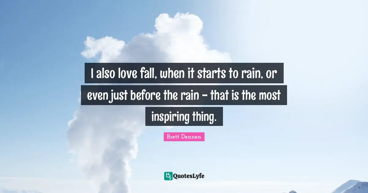 Brett Dennen Quotes: "I also love fall, when it starts to rain, or even just before the rain - that is the most inspiring thing."