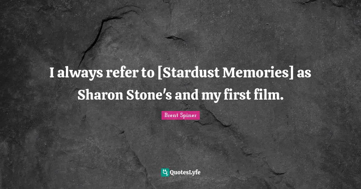 I always refer to [Stardust Memories] as Sharon Stone's and my first film.