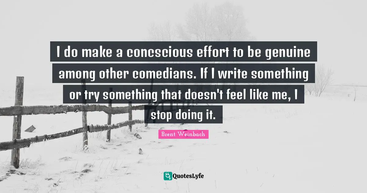 I do make a concscious effort to be genuine among other comedians. If I write something or try something that doesn't feel like me, I stop doing it.