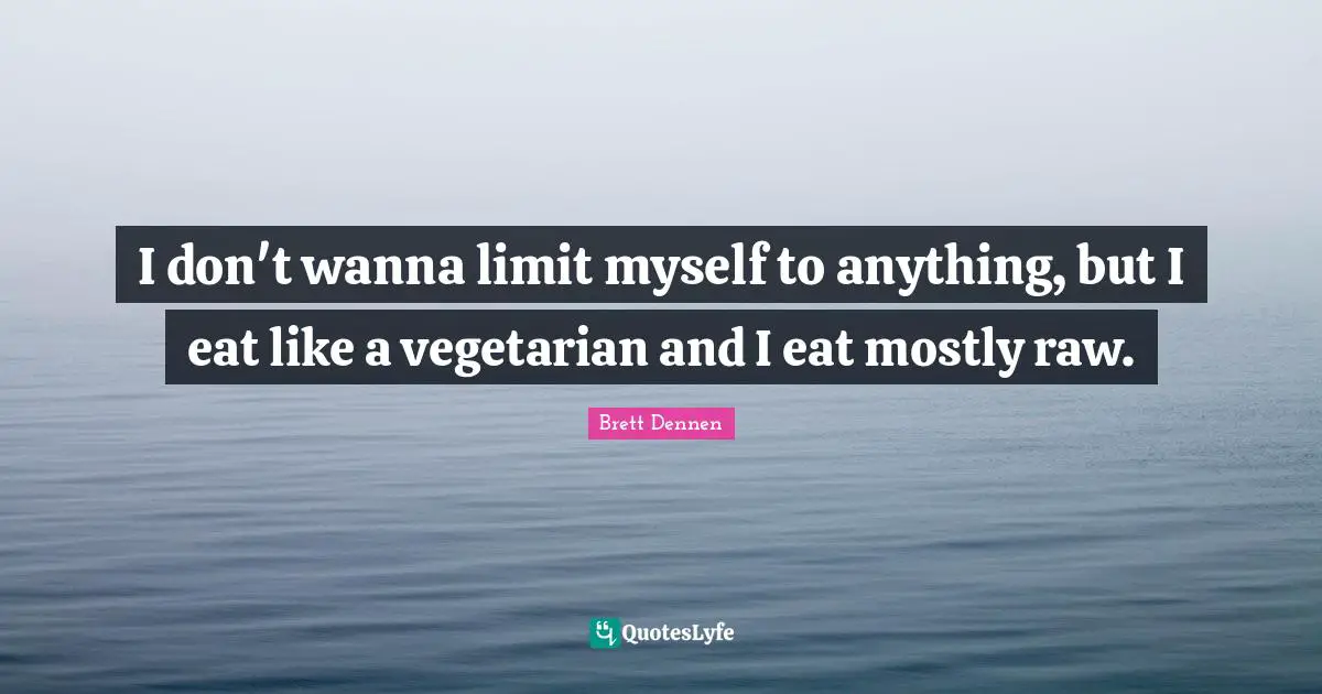 Brett Dennen Quotes: "I don't wanna limit myself to anything, but I eat like a vegetarian and I eat mostly raw."
