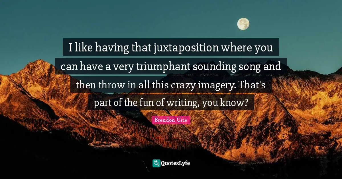 Imagery Quotes: "I like having that juxtaposition where you can have a very triumphant sounding song and then throw in all this crazy imagery. That's part of the fun of writing, you know?"