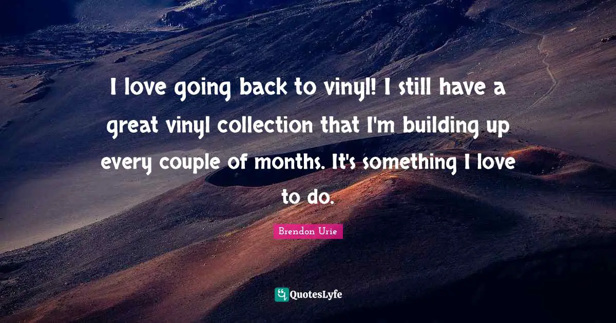 I love going back to vinyl! I still have a great vinyl collection that I'm building up every couple of months. It's something I love to do.