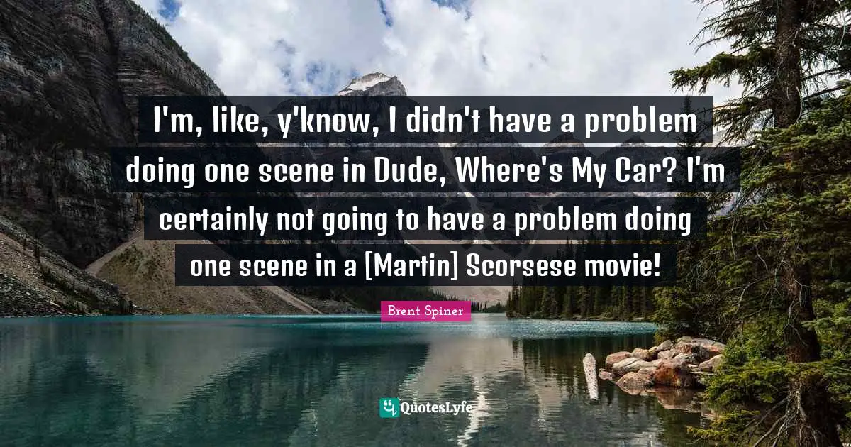 Brent Spiner Quotes: "I'm, like, y'know, I didn't have a problem doing one scene in Dude, Where's My Car? I'm certainly not going to have a problem doing one scene in a [Martin] Scorsese movie!"