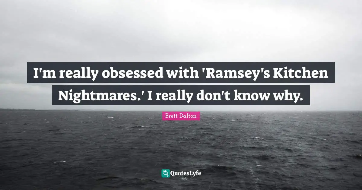 I'm really obsessed with 'Ramsey's Kitchen Nightmares.' I really don't know why.