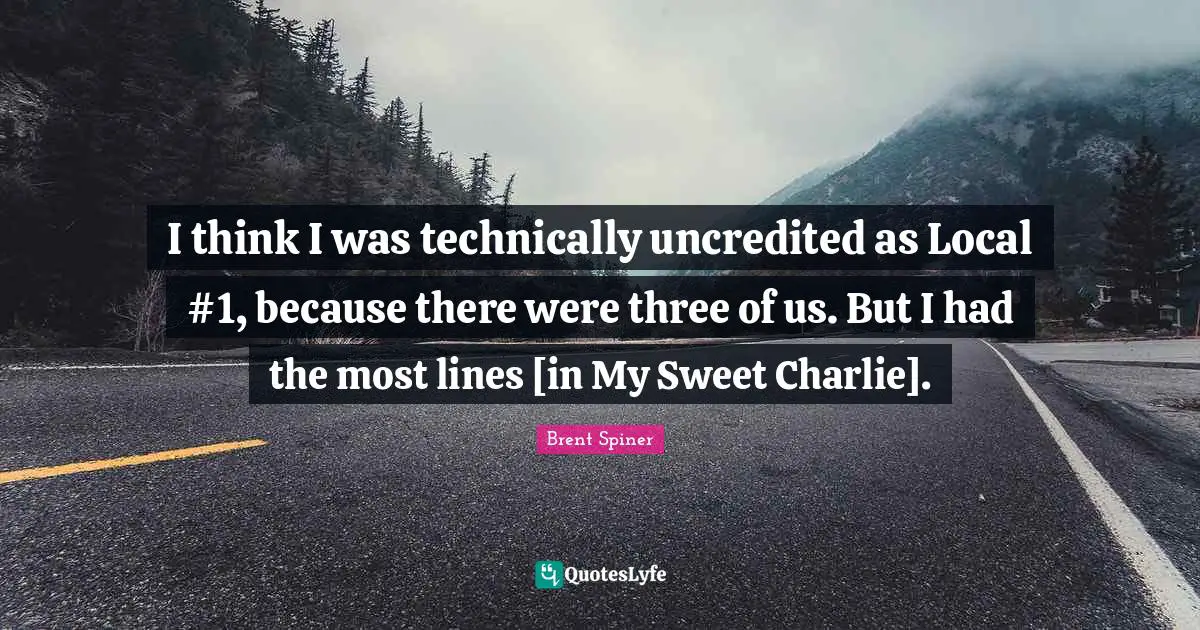 Brent Spiner Quotes: "I think I was technically uncredited as Local #1, because there were three of us. But I had the most lines [in My Sweet Charlie]."
