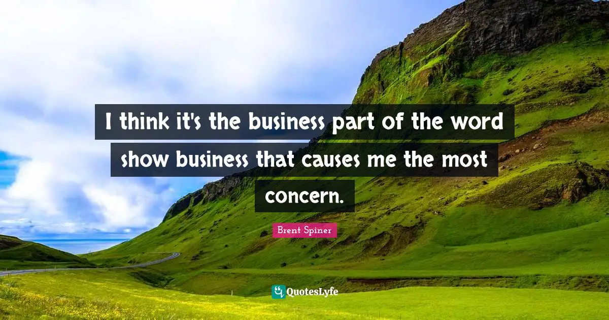 Brent Spiner Quotes: "I think it's the business part of the word show business that causes me the most concern."