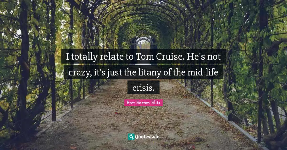 Cruise Quotes: "I totally relate to Tom Cruise. He's not crazy, it's just the litany of the mid-life crisis."