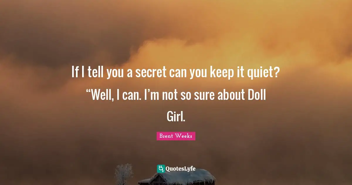 If I tell you a secret can you keep it quiet? “Well, I can. I’m not so sure about Doll Girl.
