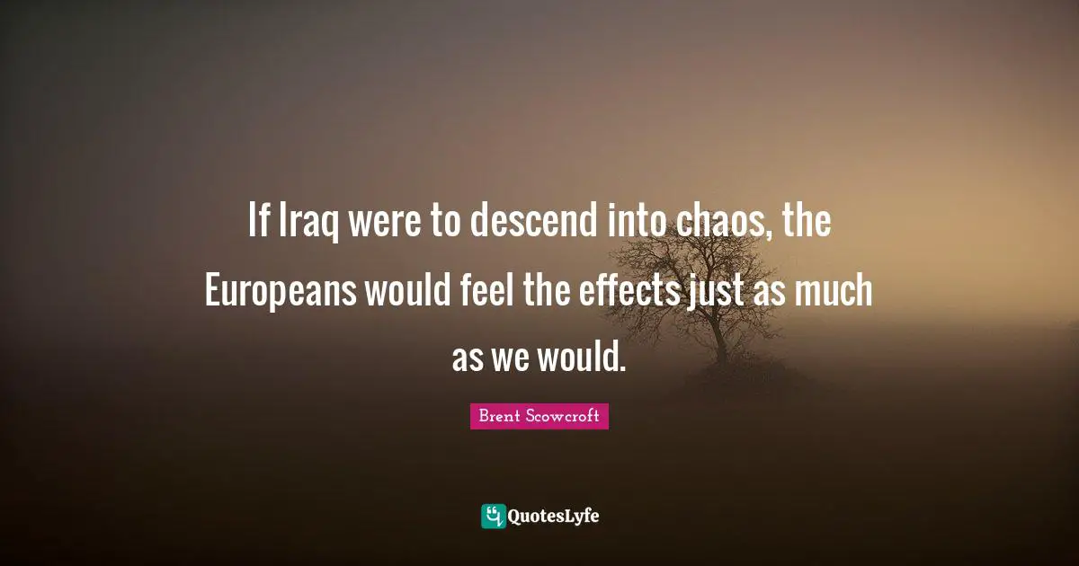 If Iraq were to descend into chaos, the Europeans would feel the effects just as much as we would.