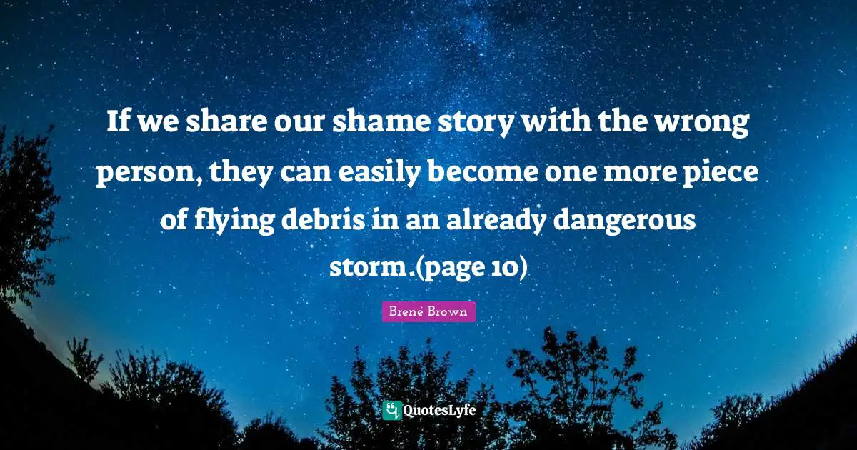 Debris Quotes: "If we share our shame story with the wrong person, they can easily become one more piece of flying debris in an already dangerous storm.(page 10)"
