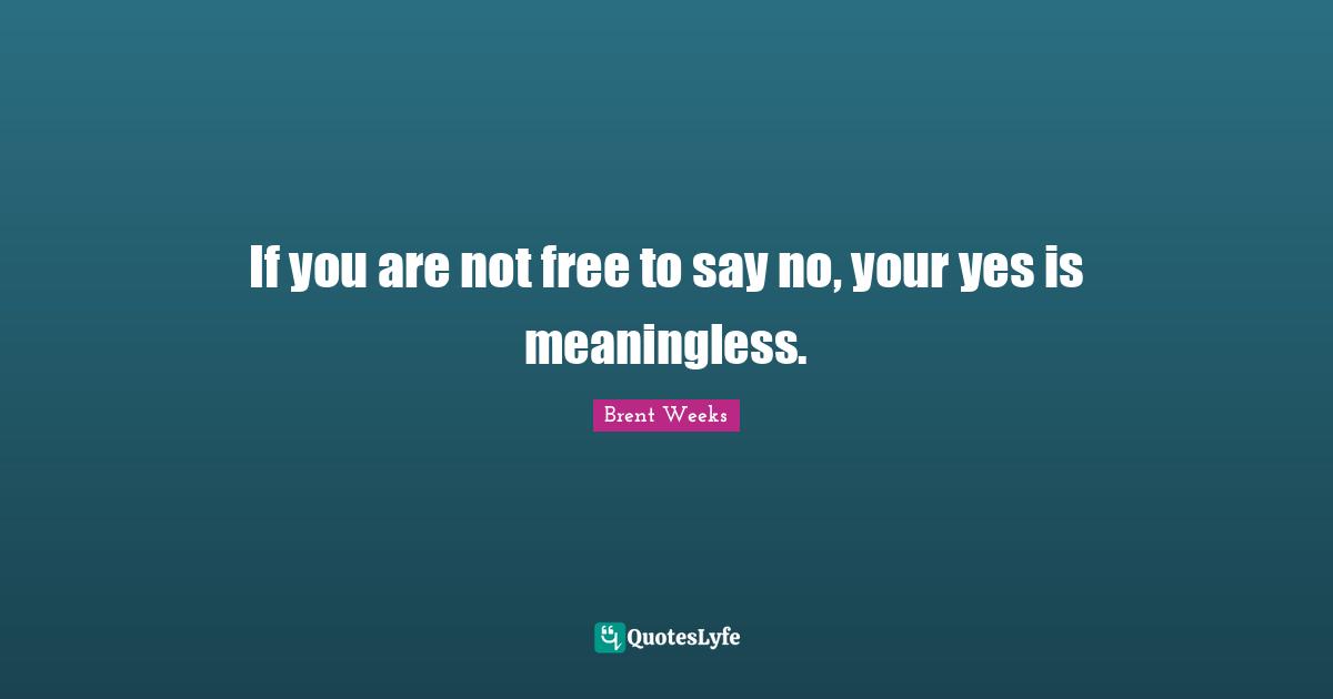 If you are not free to say no, your yes is meaningless.